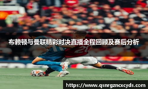 布赖顿与曼联精彩对决直播全程回顾及赛后分析