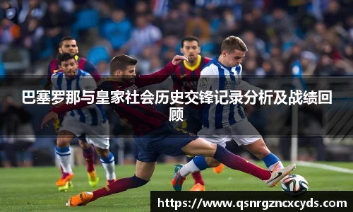 巴塞罗那与皇家社会历史交锋记录分析及战绩回顾